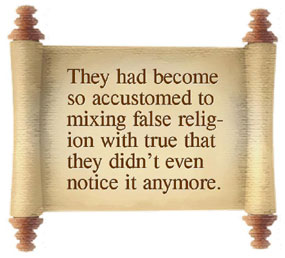 They had become so accustomed to mixing false religion with true that they didn’t even notice it anymore.