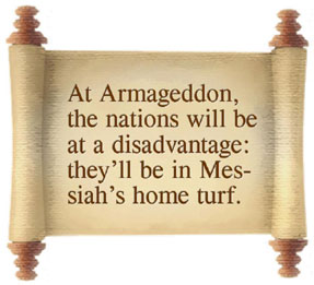 At Armageddon, the nations will be at a disadvantage: they'll be in Messiah' home turf